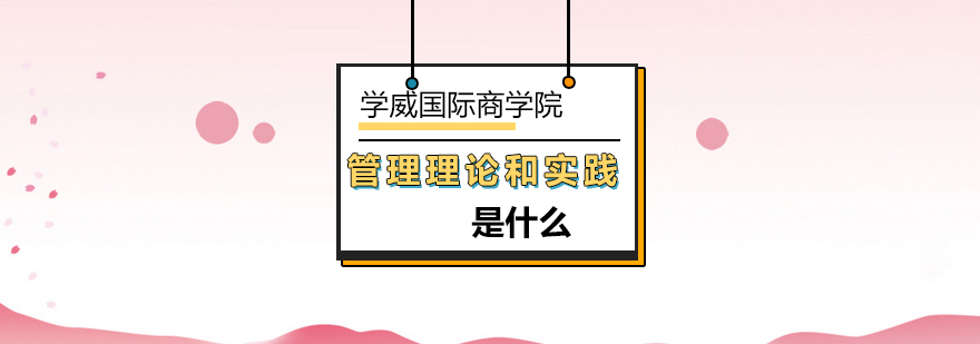 管理理论和实践是什么-管理学课程-北京学威国际商学院 管理理论和实践是什么-管理学课程-北京学威国际商学院