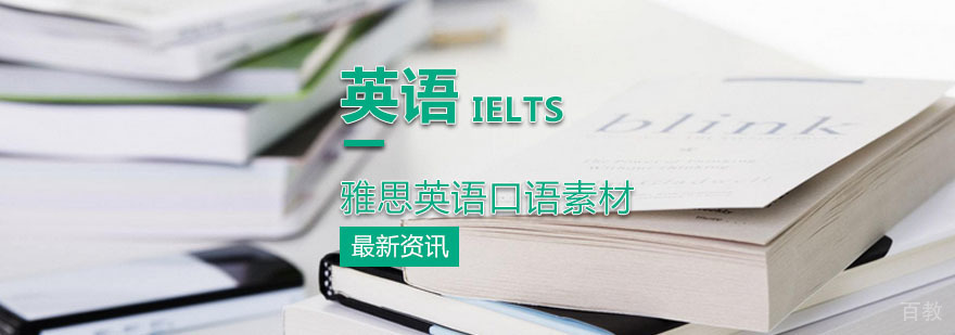 分享几个雅思英语口语素材 分享几个雅思英语口语素材