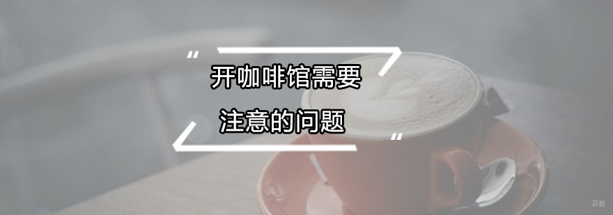 开咖啡馆需要注意的问题 广州咖啡培训班