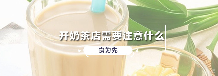 开奶茶店需要注意什么 广州特色小吃培训班