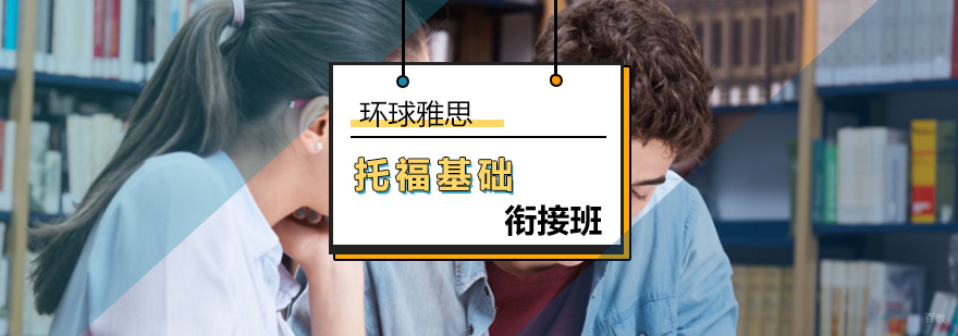 北京托福基础衔接班-托福基础课程-北京环球雅思