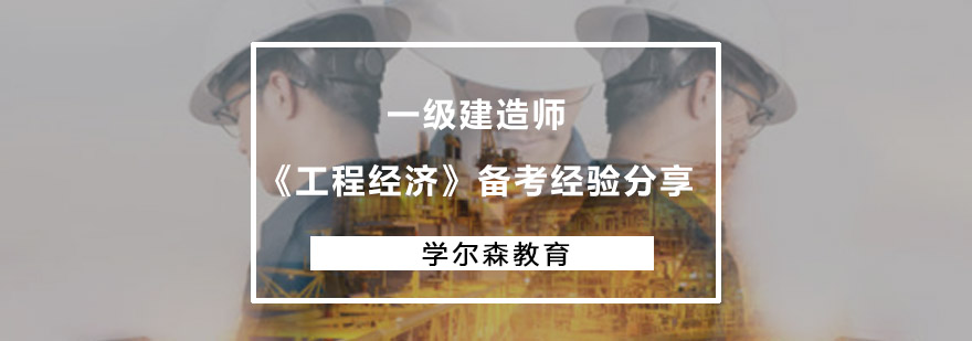 重庆一级建造师《工程经济》备考经验分享-一级建造师培训哪家好 重庆一级建造师《工程经济》备考经验分享