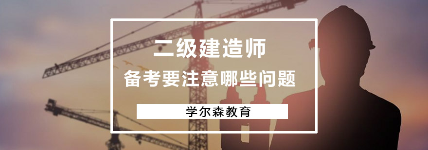 重庆二级建造师备考要注意哪些问题-二级建造师培训哪家好 二级建造师备考要注意哪些问题