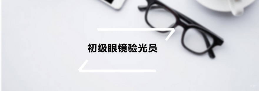 广州初级眼镜验光员培训班 初级眼镜验光员培训班