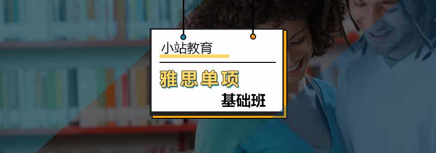 北京雅思单项基础班-雅思单项班-北京小站教育