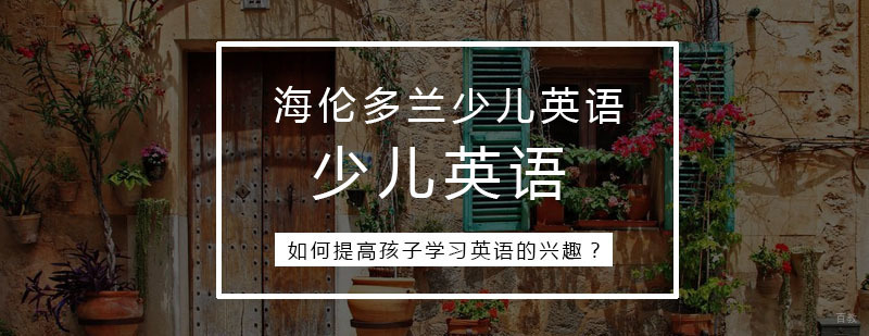 如何提高孩子学习英语的兴趣？