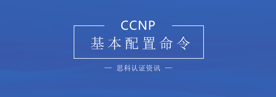 「思科認證」CCNP基本配置命令匯總