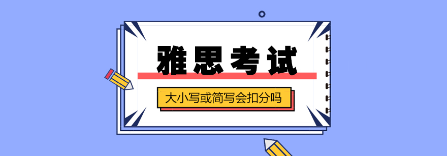 雅思考試大小寫或簡寫會扣分嗎