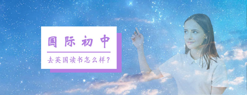 国际初中去英国读书怎么样？