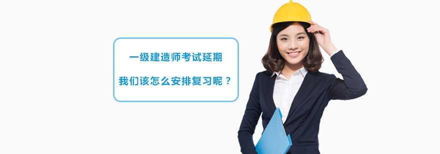 成都一级建造师考试辅导-一级建造师考试延期,我们该怎么安排复习呢 一级建造师考试延期,我们该怎么安排复习呢