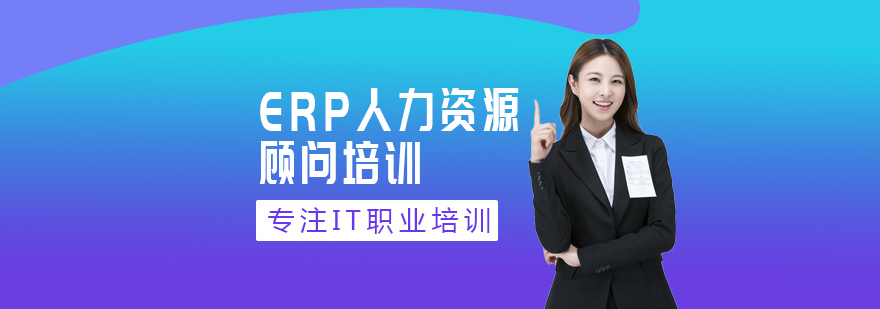 西安ERP人力资源顾问培训-ERP人力资源顾问培训费用 ERP人力资源顾问培训
