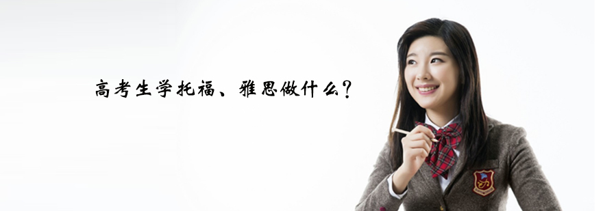 高考生学托福、雅思做什么？-天津高考生暑假雅思/托福班