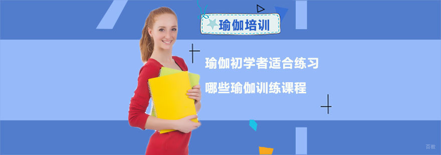 瑜伽初学者适合练习哪些瑜伽训练课程-瑜伽培训班
