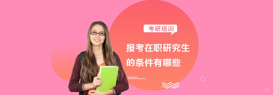 报考在职研究生的条件有哪些-在职研究生培训机构