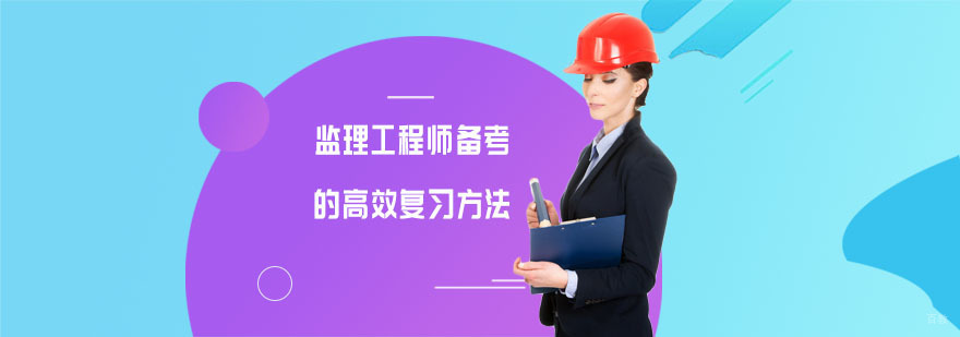 监理工程师备考的高效复习方法,监理工程师考试培训班