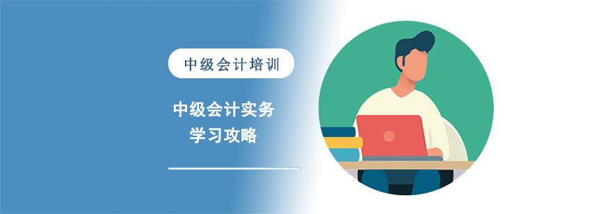 中级会计实务的学习攻略-合肥中级会计师培训班