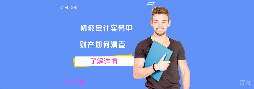 初级会计实务中的财产如何清查-合肥初级会计培训班