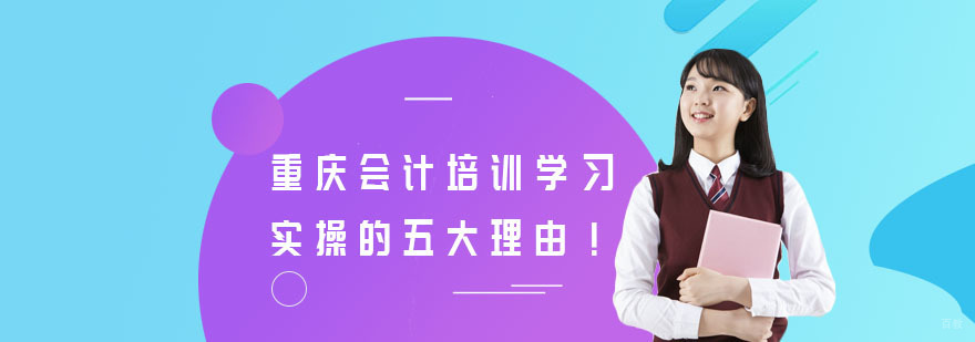 重庆会计培训学习实操的五大理由！