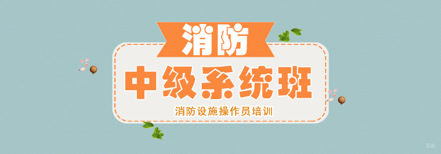 消防设施操作员中级系统班-重庆消防设施操作员网课