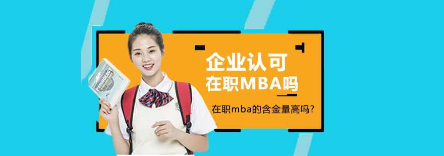 企業(yè)認(rèn)可在職mba嗎?在職mba的含金量高嗎？