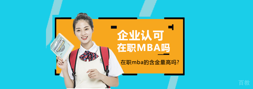 企业认可在职mba吗?在职mba的含金量高吗？