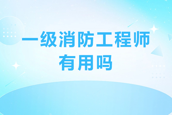 一级消防工程师有什么用-含金量高不高