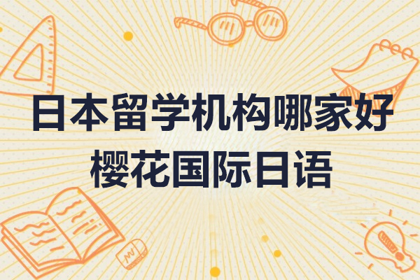 北京日本留学机构哪个比较好-樱花国际日语
