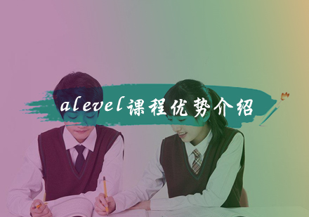 中国学生读alevel课程优势介绍