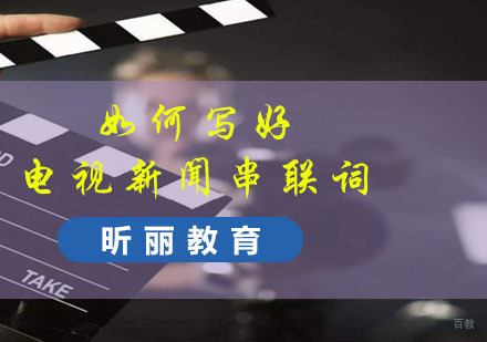 福州编导-编导：如何写好电视新闻串联词