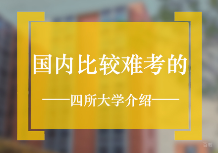 国内比较难考的四所大学介绍