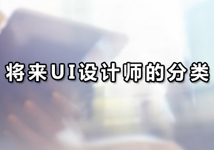 广州互联网设计-将来UI设计师的分类