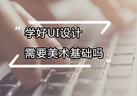 广州电脑IT-学好UI设计需要美术基础吗？