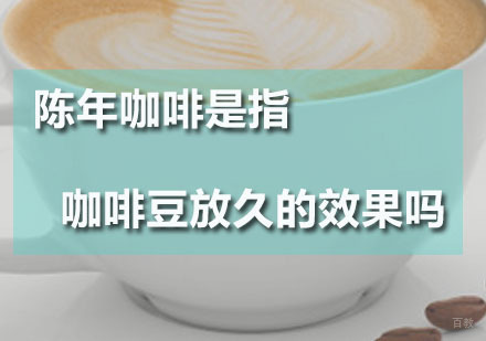 陈年咖啡是指咖啡豆放久的效果吗？