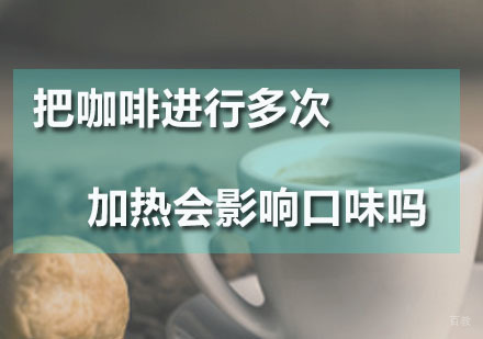 把咖啡进行多次加热会影响口味吗？