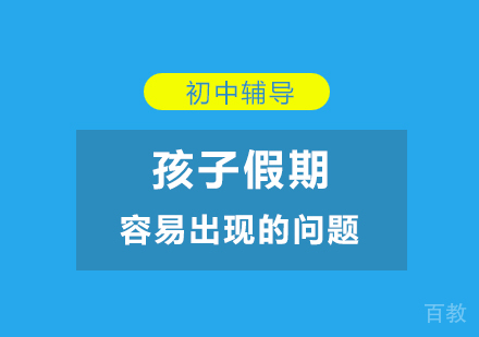 上海初中辅导-「初中辅导」孩子假期容易出现的问题