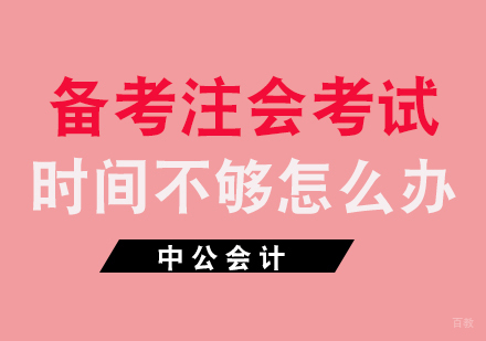 福州财会-备考注会考试时间不够怎么办