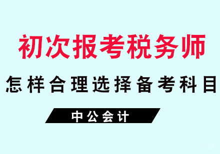 福州财会-初次报考税务师怎样合理选择备考科目