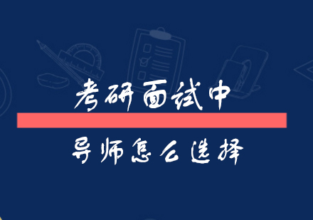 上海学历教育-考研面试中导师怎么选择