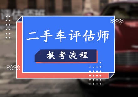 二手车评估师报考条件和流程介绍