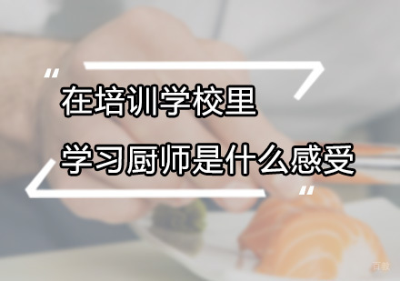 在培训学校里学习厨师是什么感受