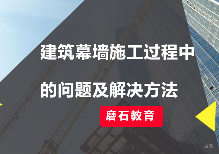 建筑幕墙施工过程中的问题及解决方法