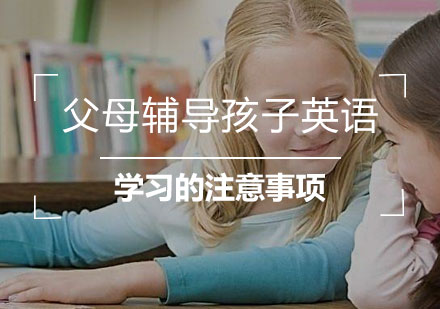 父母辅导孩子英语学习的注意事项