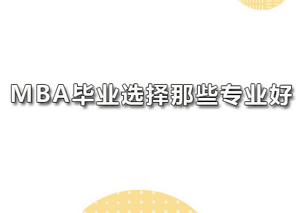 广州MBA-MBA毕业选择那些专业好