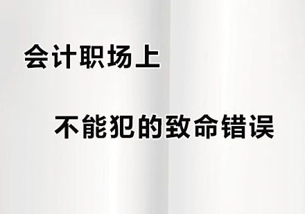 广州财务会计-会计职场上不能犯的致命错误