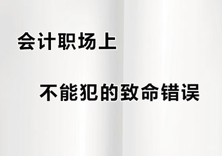 会计职场上不能犯的致命错误