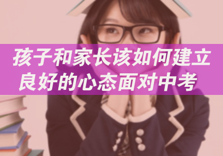 孩子和家长该如何建立良好的心态面对中考