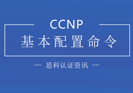 「思科认证」CCNP基本配置命令汇总