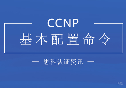 「思科认证」CCNP基本配置命令汇总