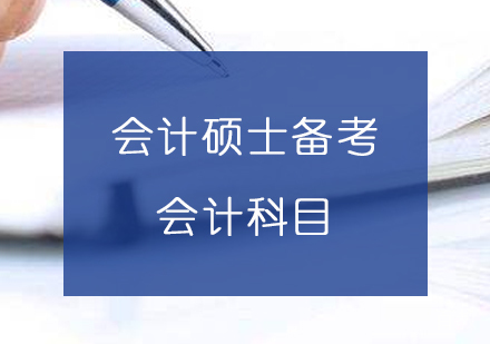 上海硕士-会计硕士备考「会计科目」必知知识点汇总