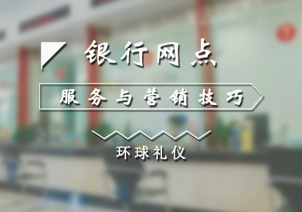 上海服务礼仪银行网点服务标准与营销技巧